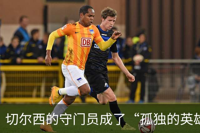 切尔西的守门员成了“孤独的英雄”，而防线则是“纸糊”的